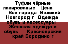 Туфли чёрные лакированые › Цена ­ 500 - Все города, Великий Новгород г. Одежда, обувь и аксессуары » Женская одежда и обувь   . Красноярский край,Бородино г.